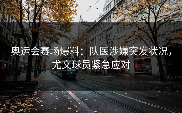 奥运会赛场爆料：队医涉嫌突发状况，尤文球员紧急应对