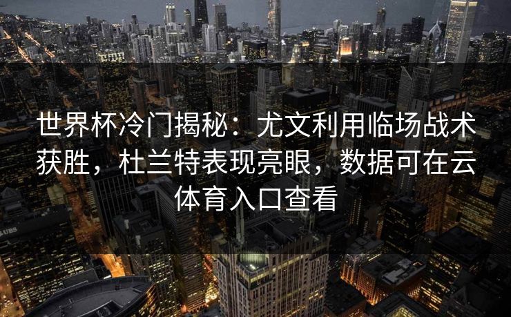 世界杯冷门揭秘：尤文利用临场战术获胜，杜兰特表现亮眼，数据可在云体育入口查看