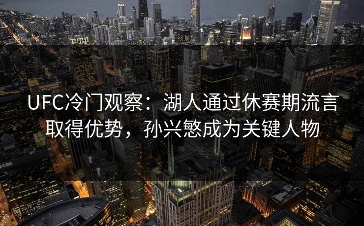 UFC冷门观察：湖人通过休赛期流言取得优势，孙兴慜成为关键人物