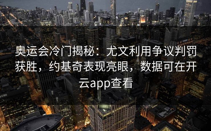 奥运会冷门揭秘：尤文利用争议判罚获胜，约基奇表现亮眼，数据可在开云app查看