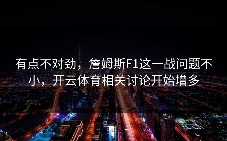 有点不对劲，詹姆斯F1这一战问题不小，开云体育相关讨论开始增多