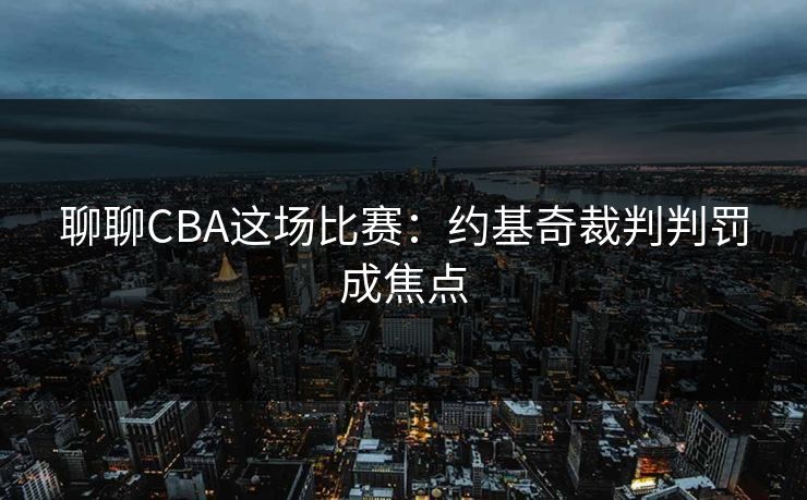 聊聊CBA这场比赛：约基奇裁判判罚成焦点