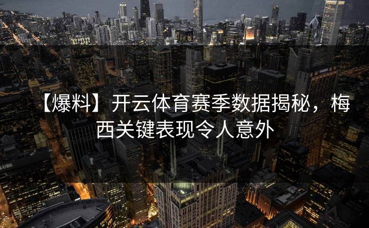 【爆料】开云体育赛季数据揭秘，梅西关键表现令人意外