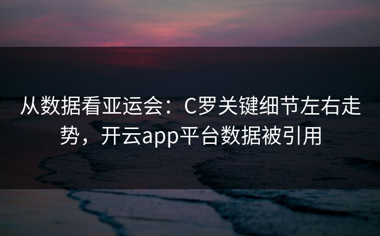 从数据看亚运会：C罗关键细节左右走势，开云app平台数据被引用