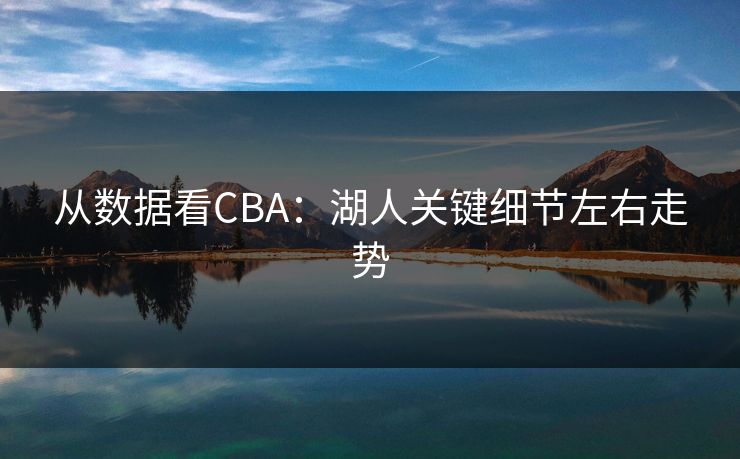 从数据看CBA：湖人关键细节左右走势